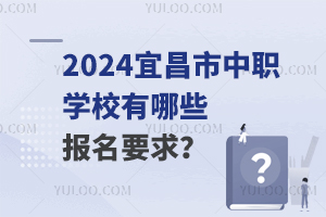 2024宜昌市中职学校有哪些报名要求？