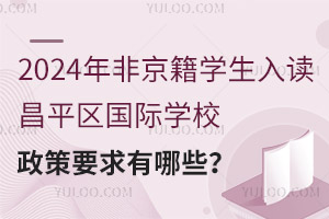 2024年非京籍学生入读昌平区国际学校政策要求有哪些？