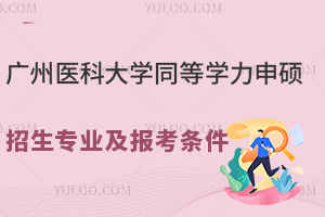 广州医科大学同等学力申硕招生专业及报考条件