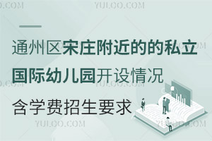 通州区宋庄附近的的私立国际幼儿园开设情况介绍，含学费，招生要求