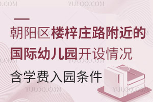 朝阳区楼梓庄路附近的国际幼儿园开设情况 （含学费、入园条件）