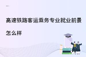 中职高速铁路客运乘务专业就业前景怎么样?好找工作吗?