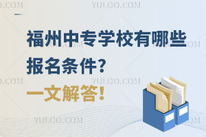 福州中专学校有哪些报名条件?一文解答！