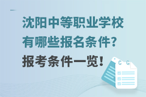 沈阳中等职业学校有哪些报名条件?报考条件一览！