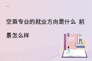 空乘专业的就业方向是什么?前景怎么样?