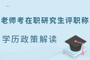 老师考在职研究生评职称学历政策解读