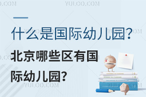 什么是国际幼儿园？北京哪些区有国际幼儿园？