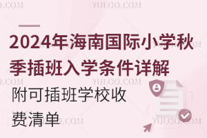 2024年海南国际小学秋季插班入学条件详解，附可插班学校收费清单