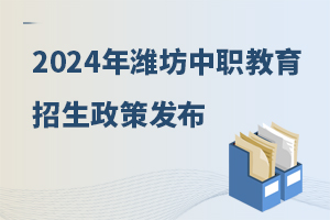 2024年潍坊中等职业教育招生政策发布