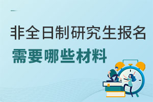 非全日制研究生报名需要哪些材料？