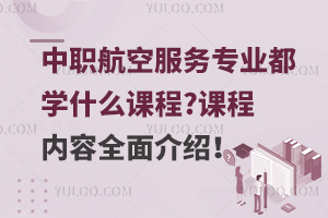 中职航空服务专业都学什么课程?课程内容全面介绍！