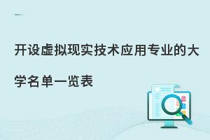 开设虚拟现实技术应用专业的大学名单一览表