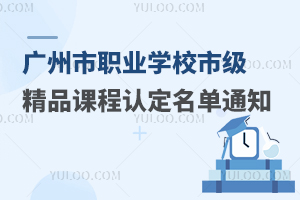 广州市教育局关于公布2023年广州市中等职业学校市级精品课程认定名单的通知