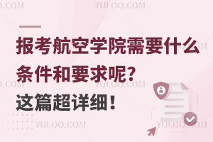 报考航空学院需要什么条件和要求呢?这篇超详细！