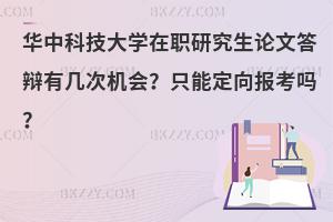 华中科技大学在职研究生论文答辩有几次机会？只能定向报考吗？