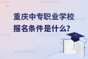 重庆中专职业学校报名条件是什么？