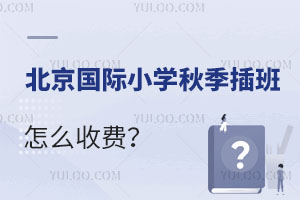 北京国际小学秋季开学后插班怎么收费？