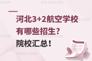 河北3+2航空学校有哪些招生?院校汇总！