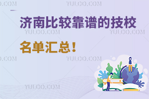 济南比较靠谱的技校名单汇总！