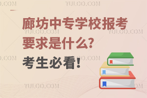 廊坊中专学校报考要求是什么?考生必看！