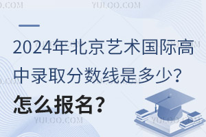 2024年北京艺术国际高中录取分数线是多少？怎么报名？