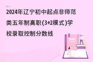 2024年辽宁非师范类五年制高职录取分数线公布