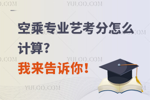 空乘专业艺考分怎么计算?我来告诉你！