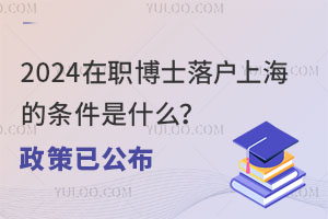 2024在职博士落户上海的条件是什么？政策已公布