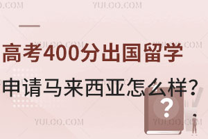 高考400分出国留学申请马来西亚怎么样？