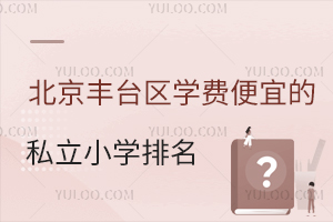 2024-2025学年北京丰台区学费便宜的私立小学排名一览！附招生简章