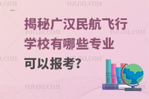 揭秘广汉民航飞行学校有哪些专业可以报考?