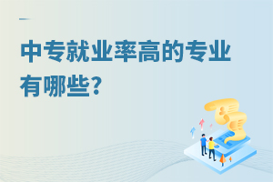 中专就业率高的专业有哪些?一分钟带你了解！