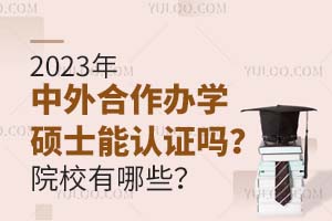 2023年中外合作办学硕士能认证吗？院校有哪些？