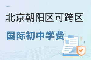 北京朝阳区可跨区招生国际初中学费一览表，2025年择校参考