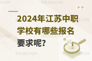 2024年江苏中等职业学校有哪些报名要求呢？