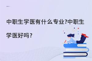 中职生学医有什么专业?中职生学医好吗?