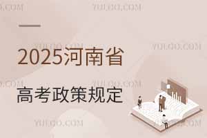 2025河南省高考政策最新规定，附新高考政策解读