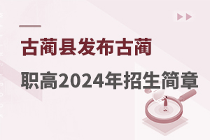 古蔺县发布古蔺职高2024年招生简章