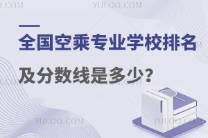 全国空乘专业学校排名及分数线是多少?考生参考！