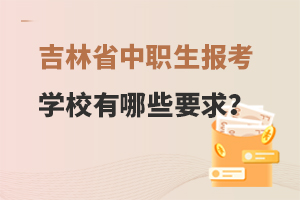 吉林省中职生报考学校有哪些要求？