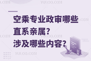 空乘专业政审哪些直系亲属?涉及哪些内容？