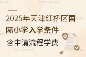 2025年天津红桥区国际小学入学条件，含申请流程、学费等信息