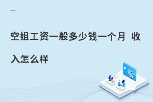 空姐工资一般多少钱一个月?收入怎么样？