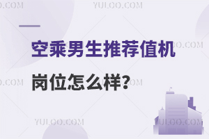 空乘男生推荐值机岗位怎么样？附就业情况