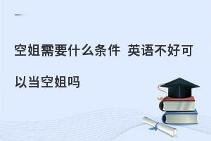 空姐需要什么条件?英语不好可以当空姐吗?