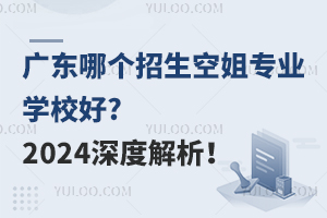 广东哪个招生空姐专业学校好?2024空姐学校深度解析！