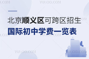 北京顺义区可跨区招生国际初中学费一览表，2025年小升初提前知