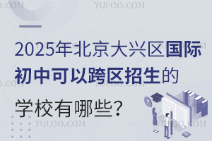 2025年北京大兴区国际初中可以跨区招生的学校有哪些？