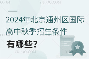 北京通州区国际高中秋季招生条件有哪些？附开学时间