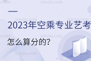 2024年空乘专业艺考怎么算分的?考生速看！